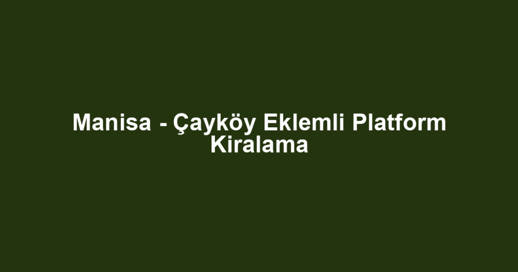 Manisa - Çayköy Eklemli Platform Kiralama