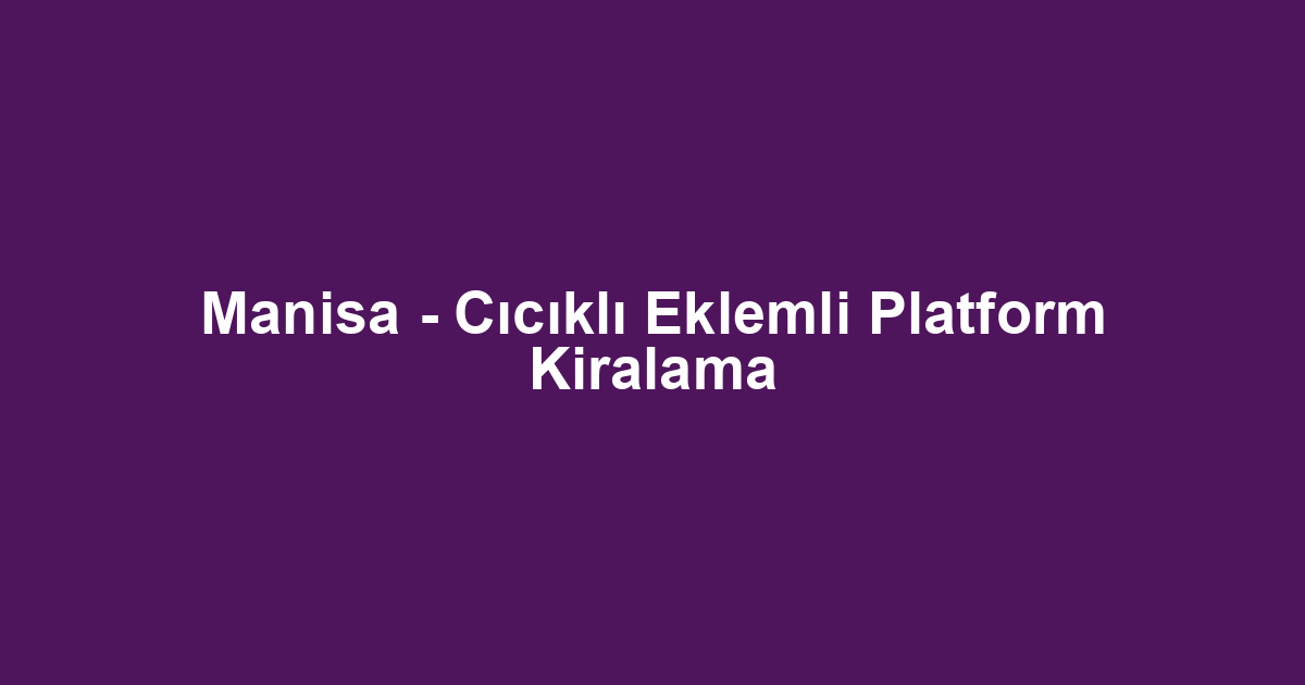 Manisa - Cıcıklı Eklemli Platform Kiralama