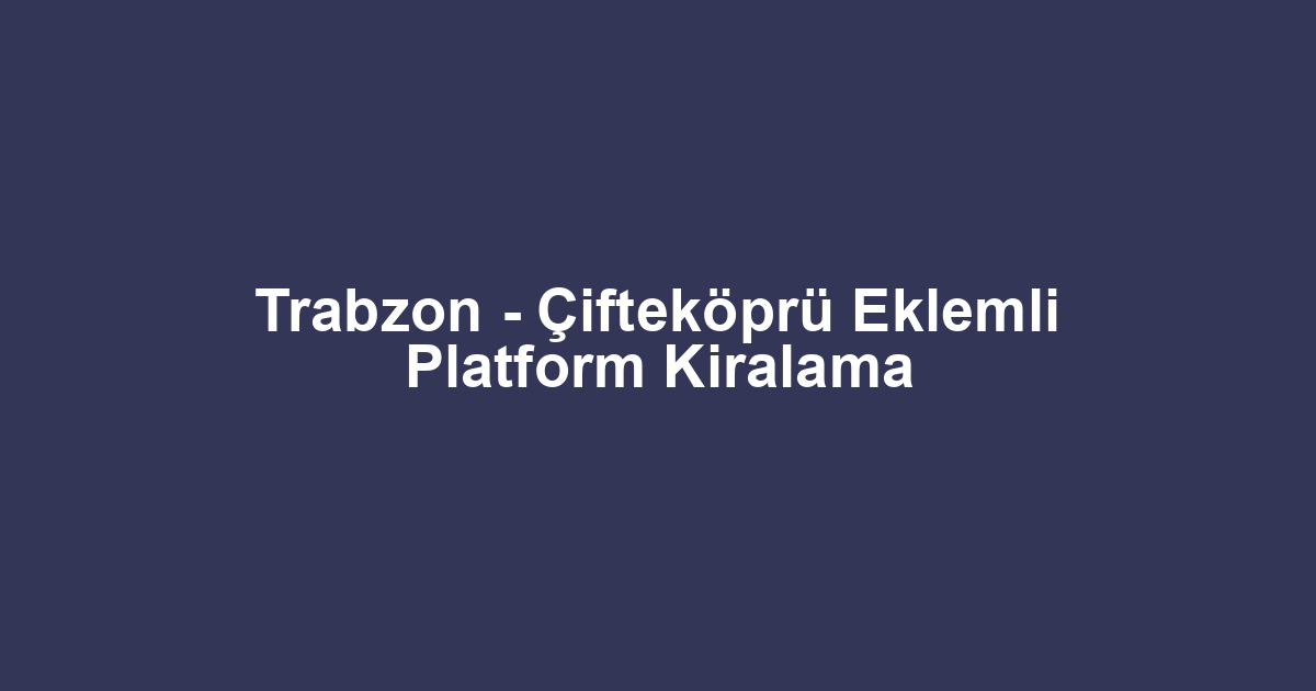 Trabzon - Çifteköprü Eklemli Platform Kiralama