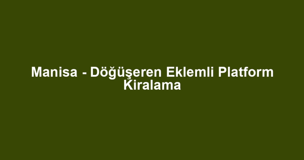 Manisa - Döğüşeren Eklemli Platform Kiralama