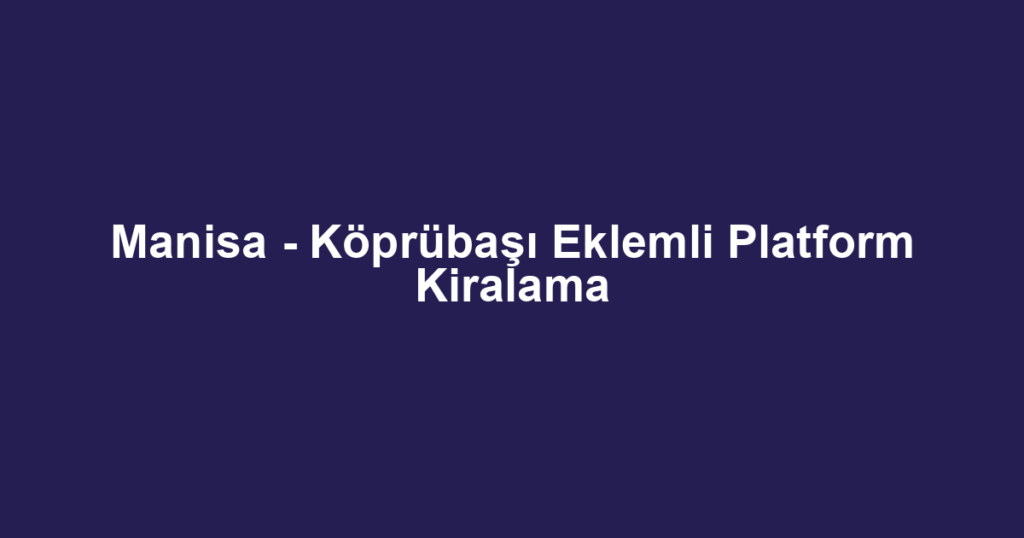 Manisa - Köprübaşı Eklemli Platform Kiralama