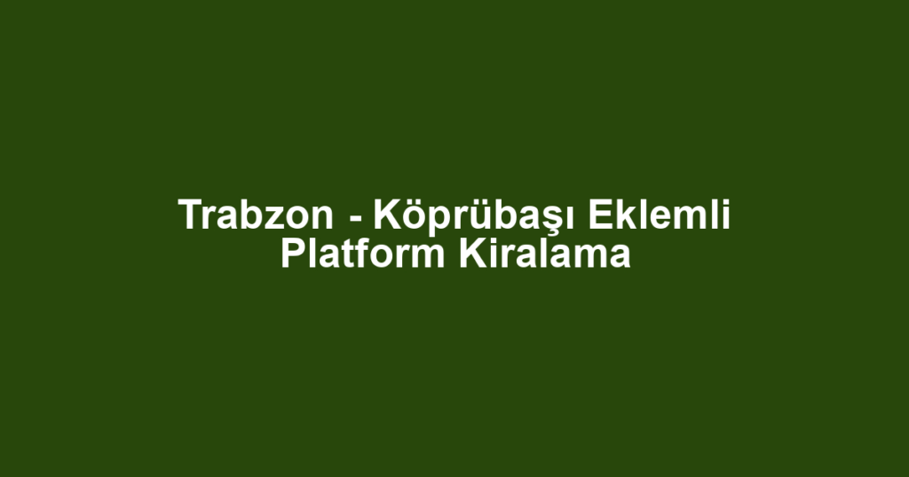 Trabzon - Köprübaşı Eklemli Platform Kiralama