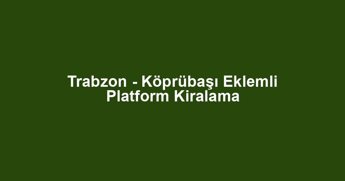 Trabzon - Köprübaşı Eklemli Platform Kiralama