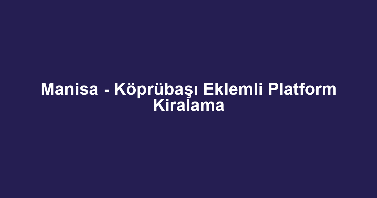 Manisa - Köprübaşı Eklemli Platform Kiralama