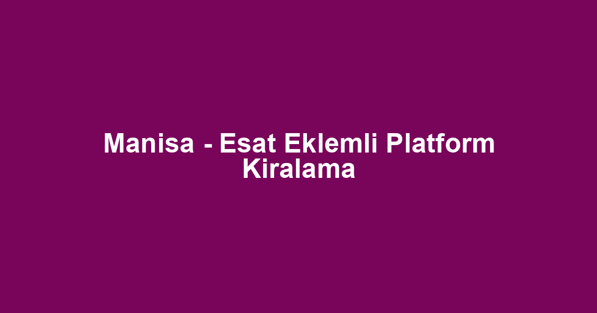 Manisa - Esat Eklemli Platform Kiralama