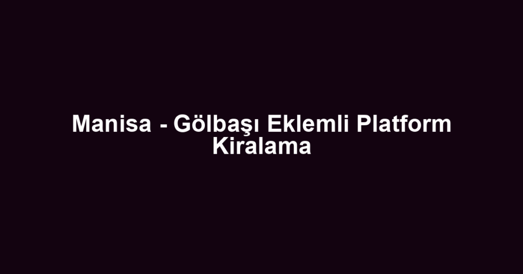 Manisa - Gölbaşı Eklemli Platform Kiralama