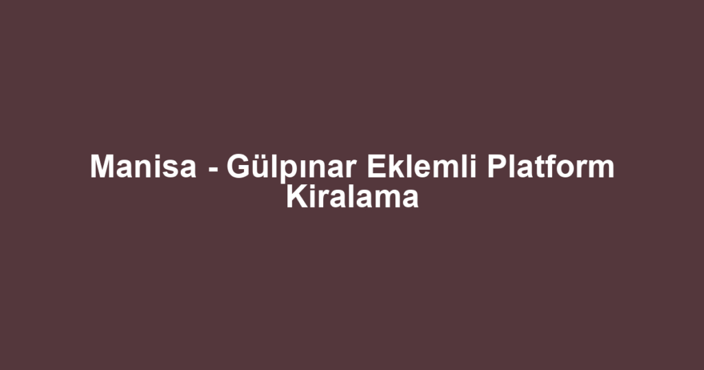 Manisa - Gülpınar Eklemli Platform Kiralama