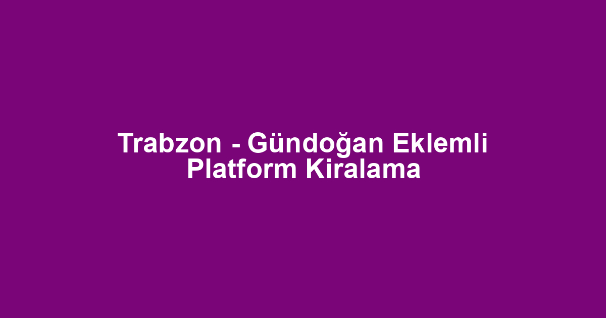 Trabzon - Gündoğan Eklemli Platform Kiralama