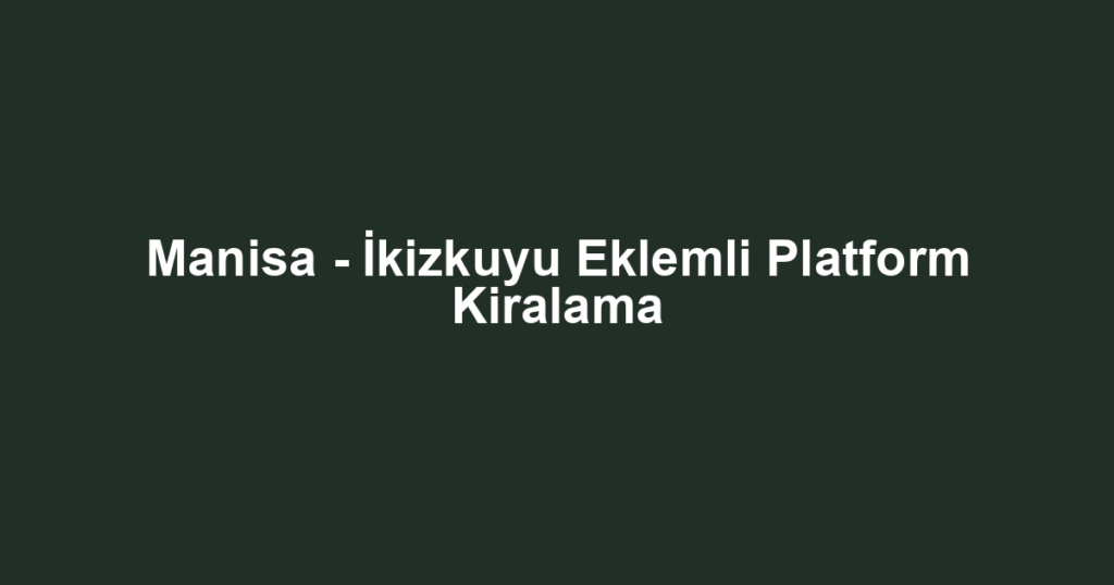 Manisa - İkizkuyu Eklemli Platform Kiralama