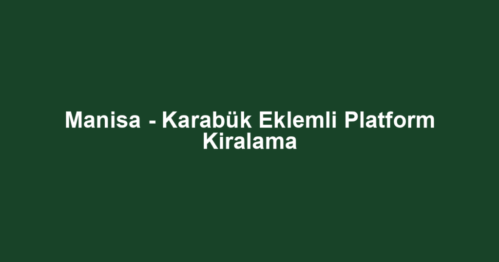 Manisa - Karabük Eklemli Platform Kiralama