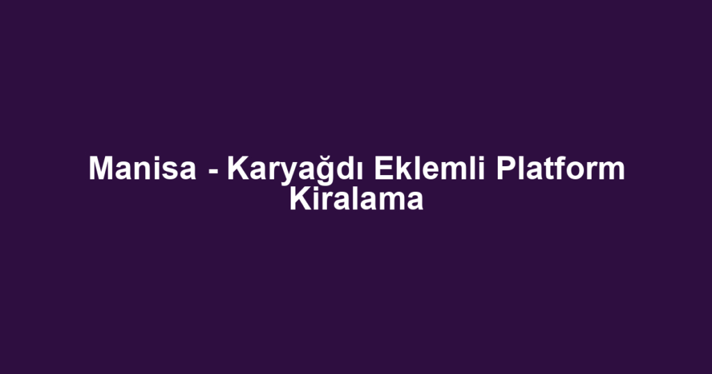 Manisa - Karyağdı Eklemli Platform Kiralama