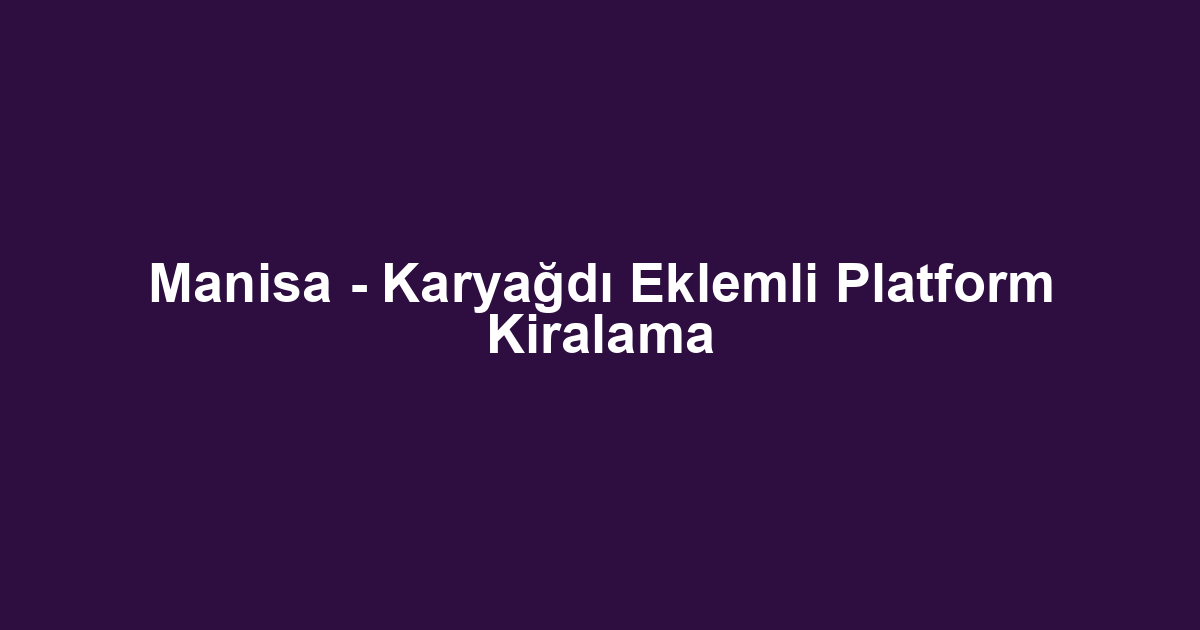 Manisa - Karyağdı Eklemli Platform Kiralama