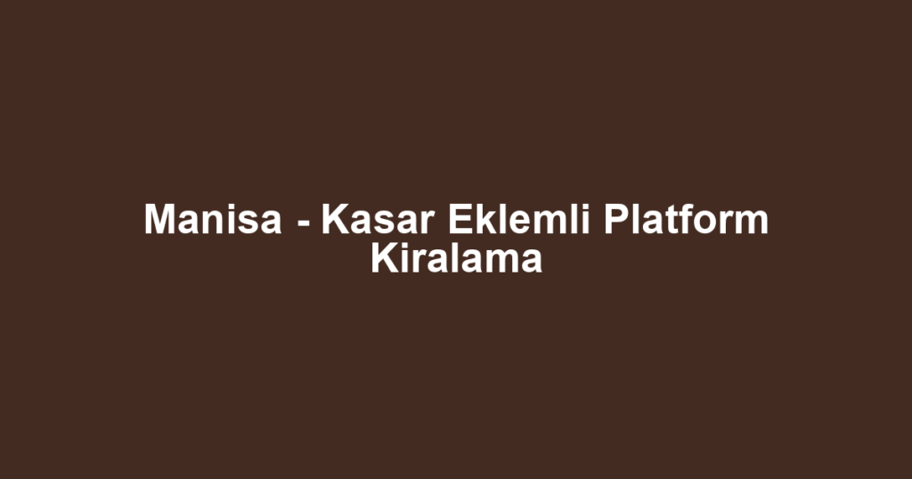 Manisa - Kasar Eklemli Platform Kiralama