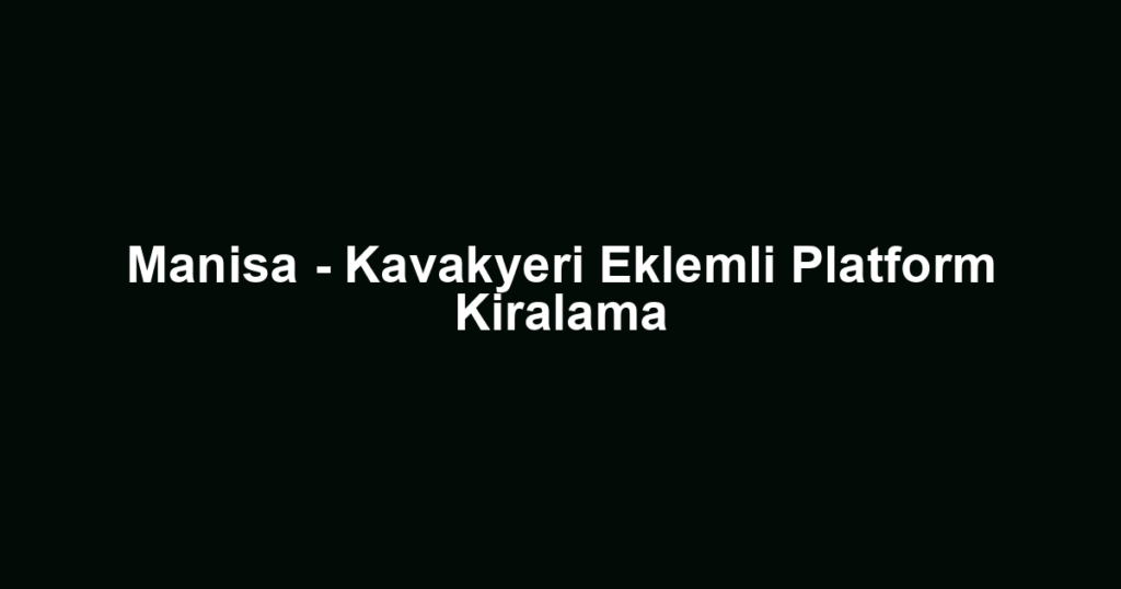 Manisa - Kavakyeri Eklemli Platform Kiralama