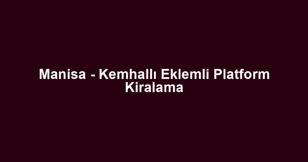 Manisa - Kemhallı Eklemli Platform Kiralama