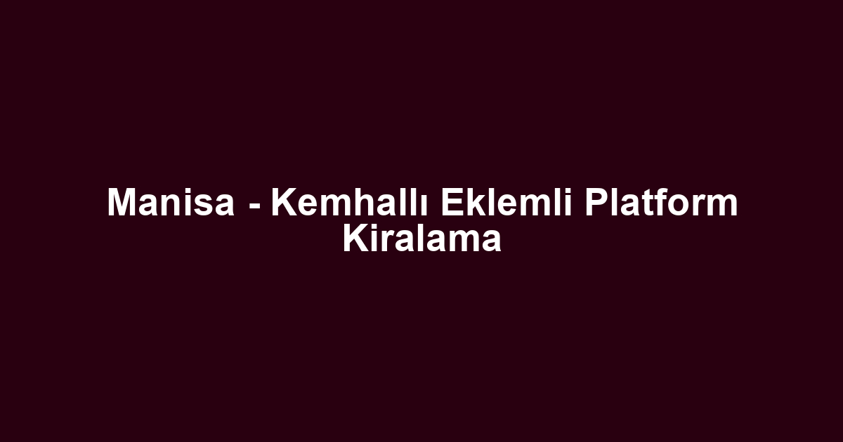 Manisa - Kemhallı Eklemli Platform Kiralama