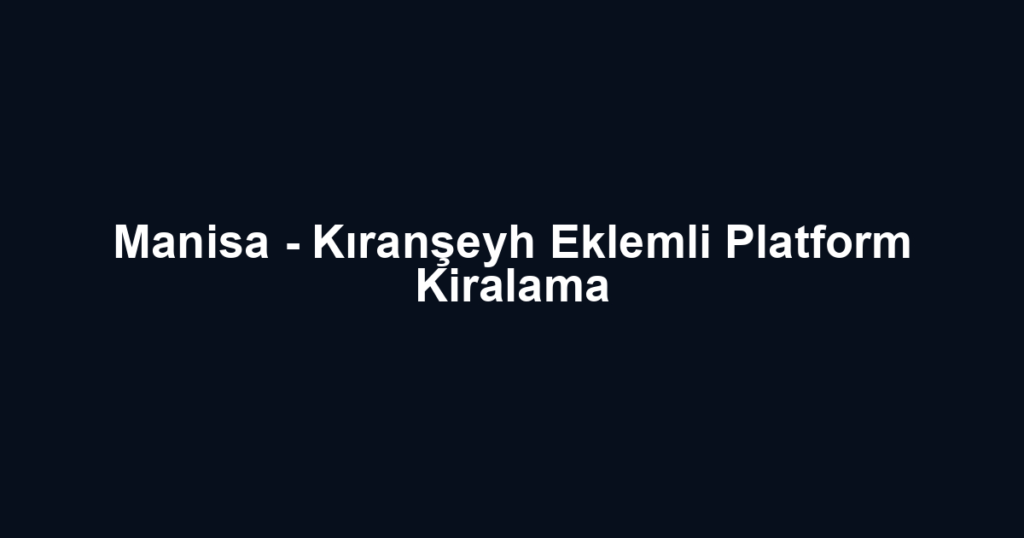 Manisa - Kıranşeyh Eklemli Platform Kiralama