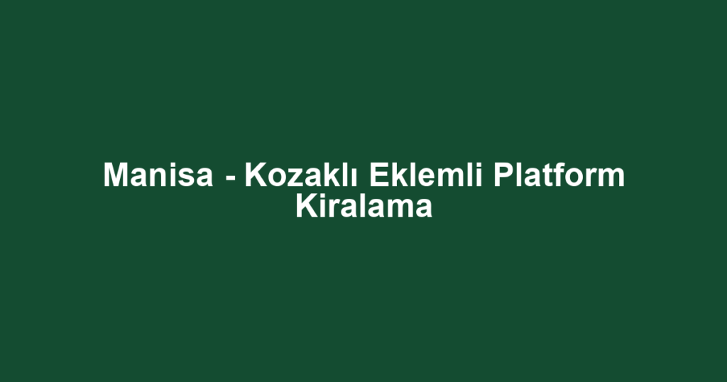 Manisa - Kozaklı Eklemli Platform Kiralama