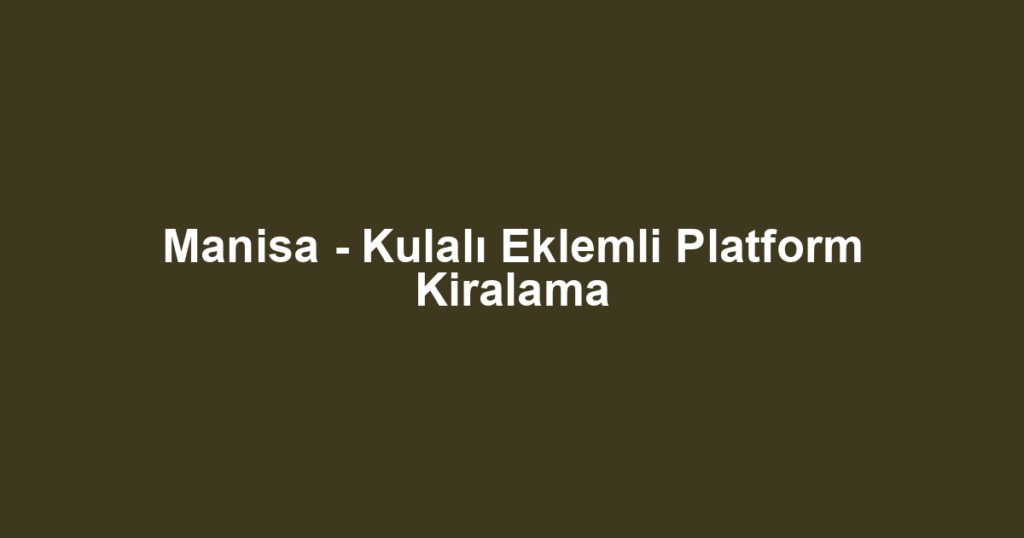 Manisa - Kulalı Eklemli Platform Kiralama