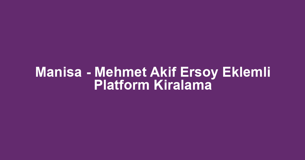 Manisa - Mehmet Akif Ersoy Eklemli Platform Kiralama