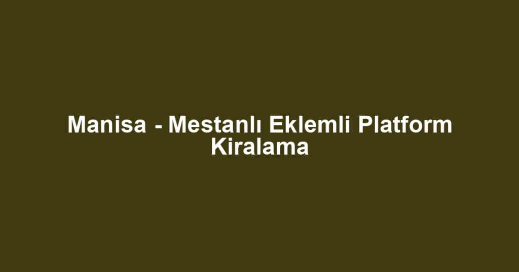 Manisa - Mestanlı Eklemli Platform Kiralama