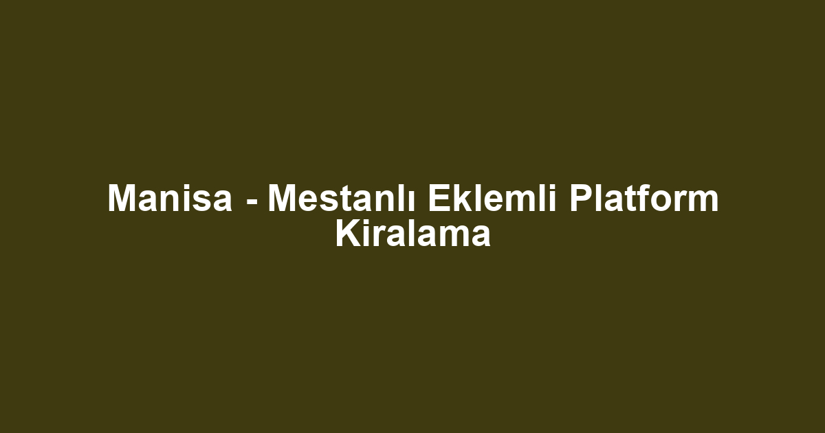 Manisa - Mestanlı Eklemli Platform Kiralama