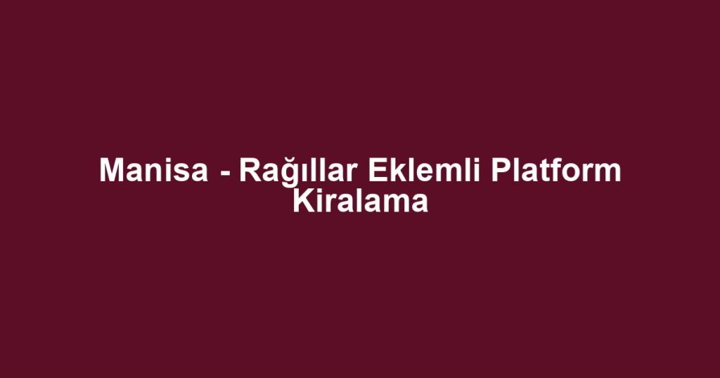 Manisa - Rağıllar Eklemli Platform Kiralama