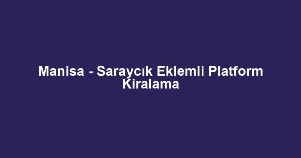 Manisa - Saraycık Eklemli Platform Kiralama