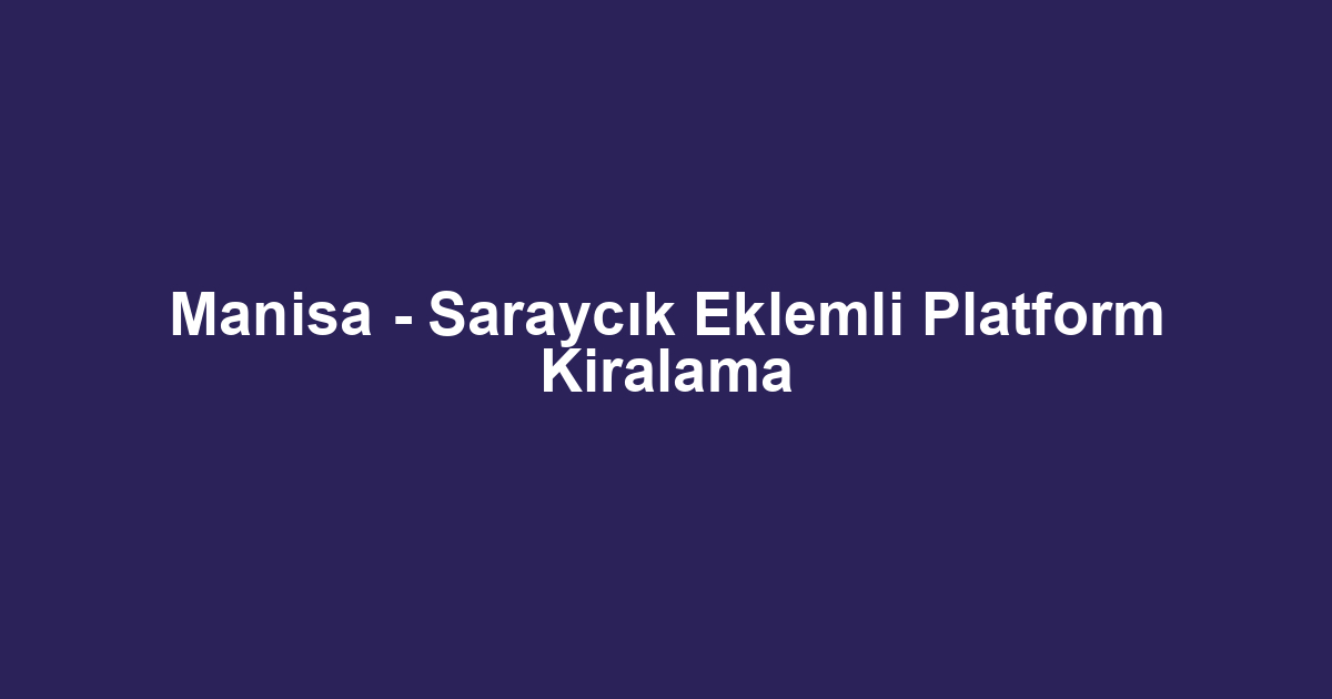 Manisa - Saraycık Eklemli Platform Kiralama