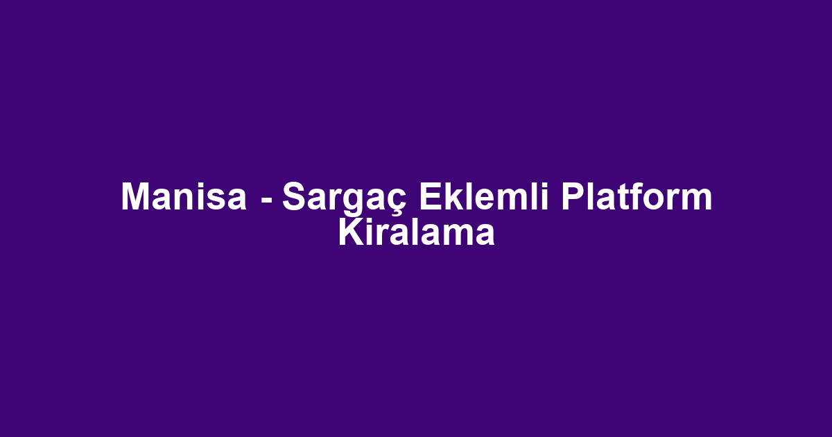 Manisa - Sargaç Eklemli Platform Kiralama