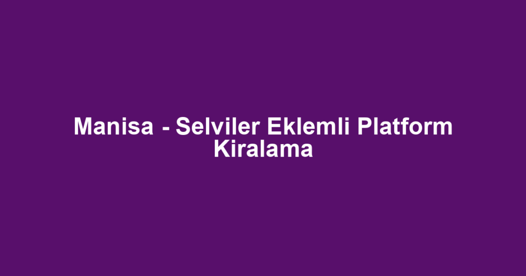 Manisa - Selviler Eklemli Platform Kiralama