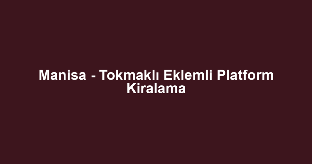 Manisa - Tokmaklı Eklemli Platform Kiralama