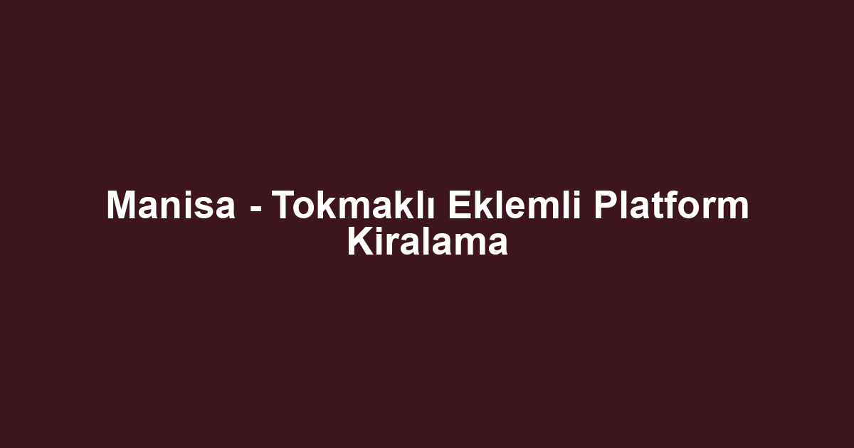 Manisa - Tokmaklı Eklemli Platform Kiralama