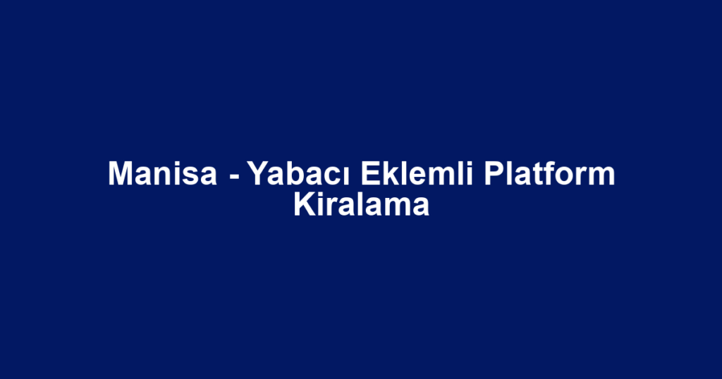 Manisa - Yabacı Eklemli Platform Kiralama