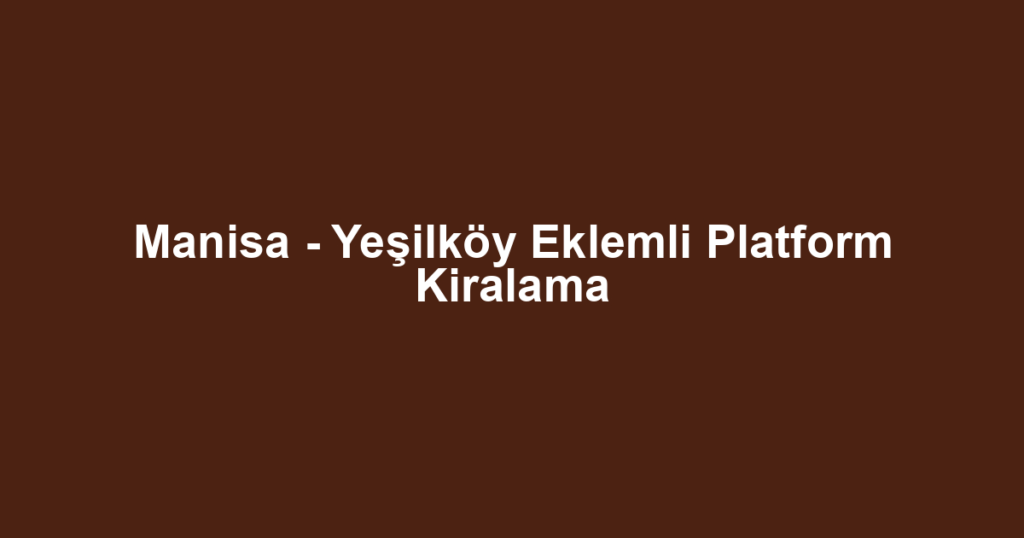 Manisa - Yeşilköy Eklemli Platform Kiralama