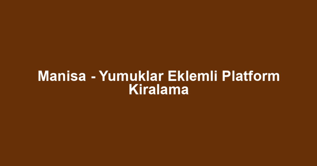 Manisa - Yumuklar Eklemli Platform Kiralama