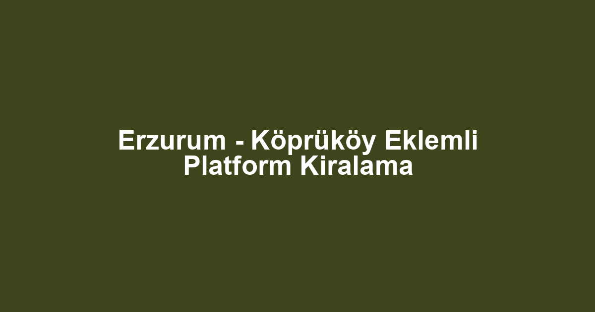 Erzurum - Köprüköy Eklemli Platform Kiralama