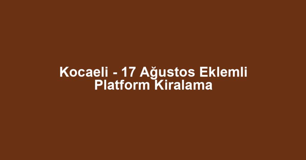 Kocaeli - 17 Ağustos Eklemli Platform Kiralama