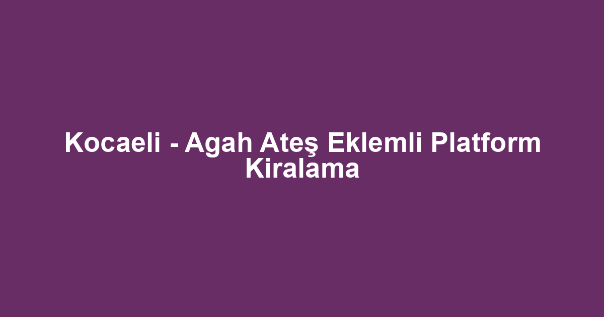 Kocaeli - Agah Ateş Eklemli Platform Kiralama