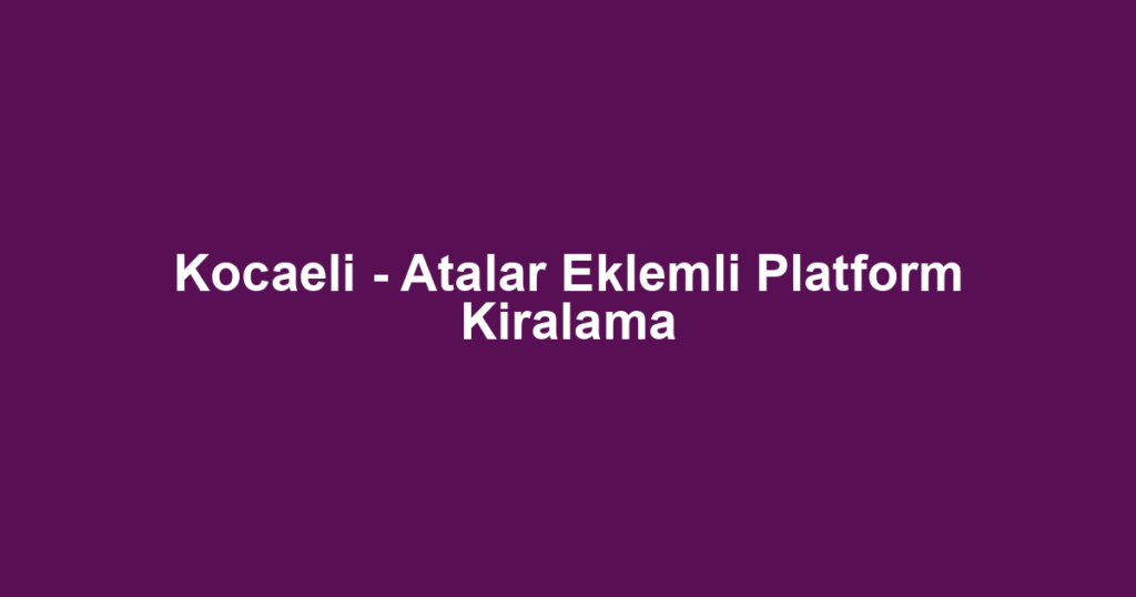 Kocaeli - Atalar Eklemli Platform Kiralama