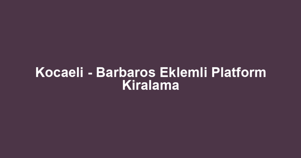 Kocaeli - Barbaros Eklemli Platform Kiralama