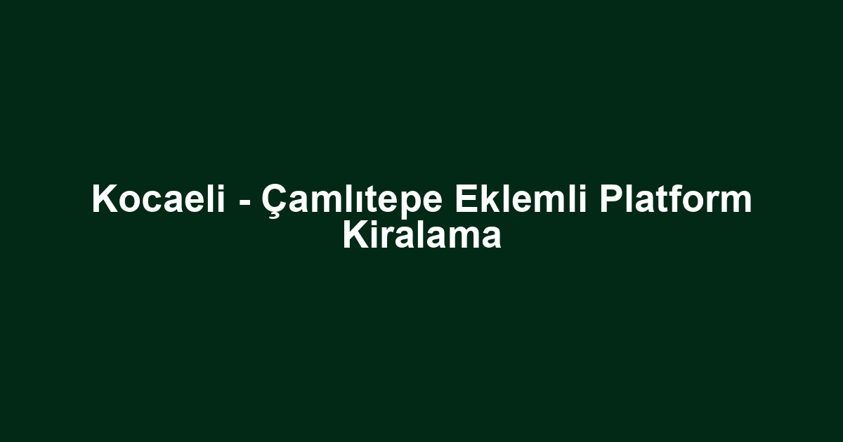 Kocaeli - Çamlıtepe Eklemli Platform Kiralama