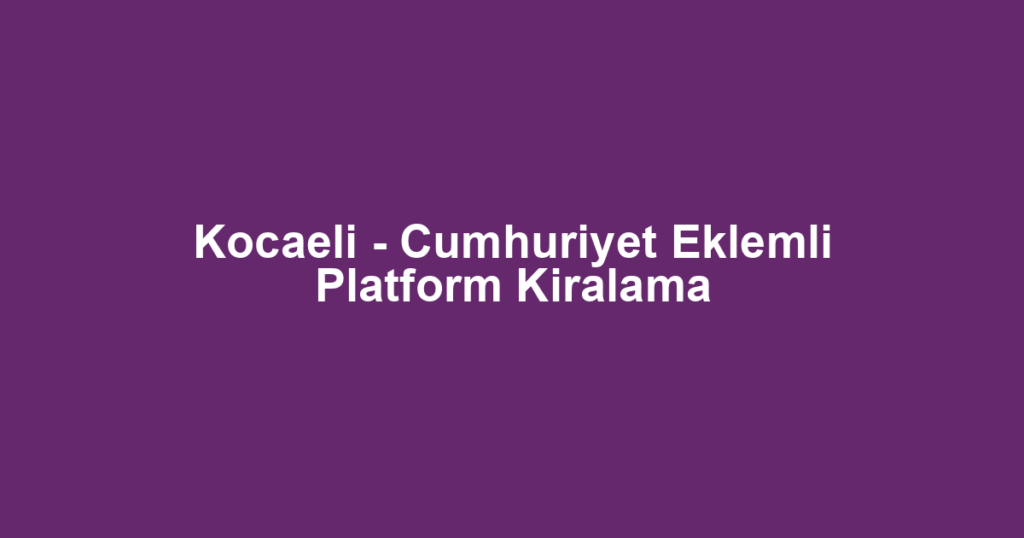 Kocaeli - Cumhuriyet Eklemli Platform Kiralama
