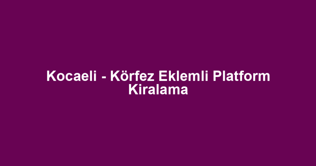 Kocaeli - Körfez Eklemli Platform Kiralama