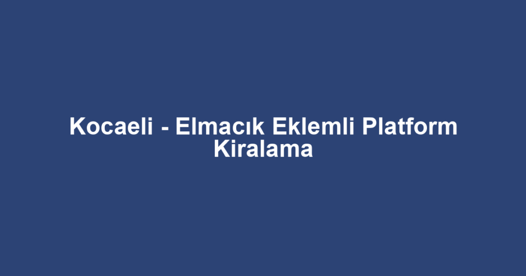 Kocaeli - Elmacık Eklemli Platform Kiralama