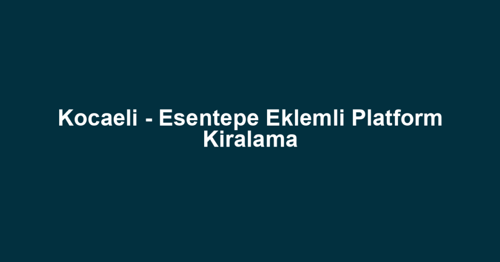 Kocaeli - Esentepe Eklemli Platform Kiralama