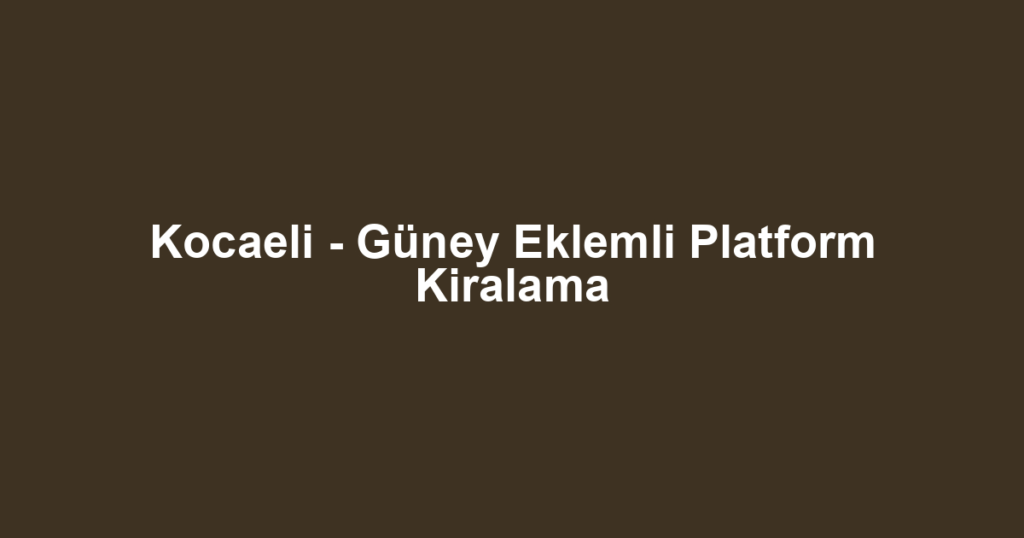 Kocaeli - Güney Eklemli Platform Kiralama