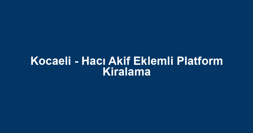 Kocaeli - Hacı Akif Eklemli Platform Kiralama