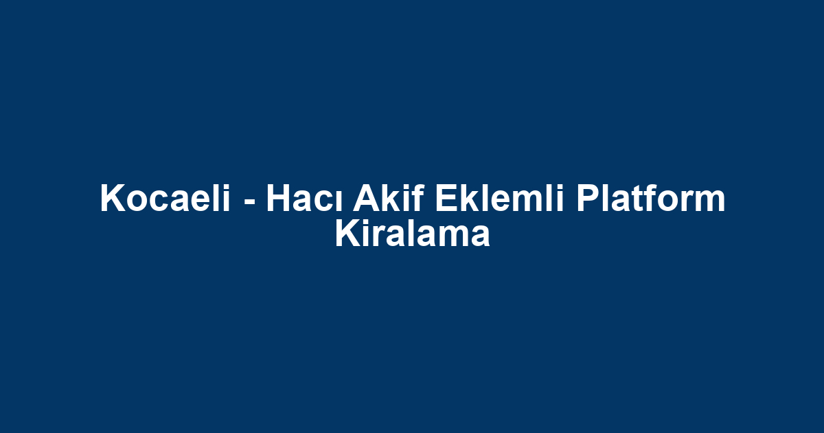 Kocaeli - Hacı Akif Eklemli Platform Kiralama