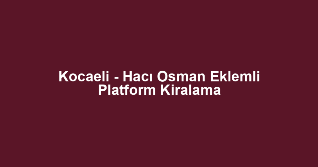 Kocaeli - Hacı Osman Eklemli Platform Kiralama